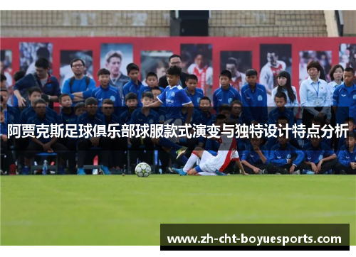 阿贾克斯足球俱乐部球服款式演变与独特设计特点分析 阿贾克斯足球俱乐部球服款式演变与独特设计特点分析